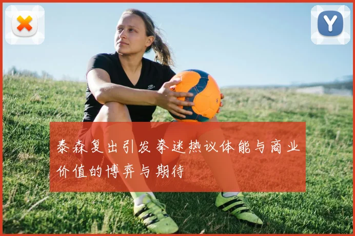 泰森复出引发拳迷热议体能与商业价值的博弈与期待