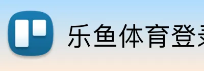 乐鱼体育登录 Logo